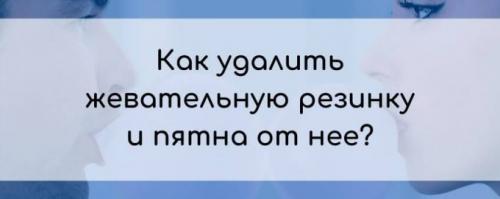 Чем вывести пятно от жвачки. 32 способа удаления жвачки и пятна, оставшегося после нее с одежды и других поверхностей